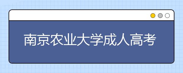 南京农业大学成人高考怎么样 值得报考吗