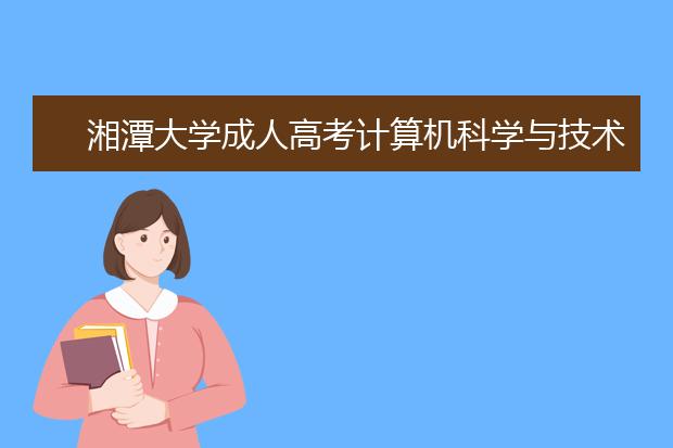 湘潭大学成人高考计算机科学与技术-专升本就业方向
