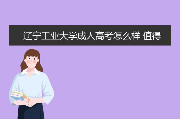 辽宁工业大学成人高考怎么样 值得报考吗