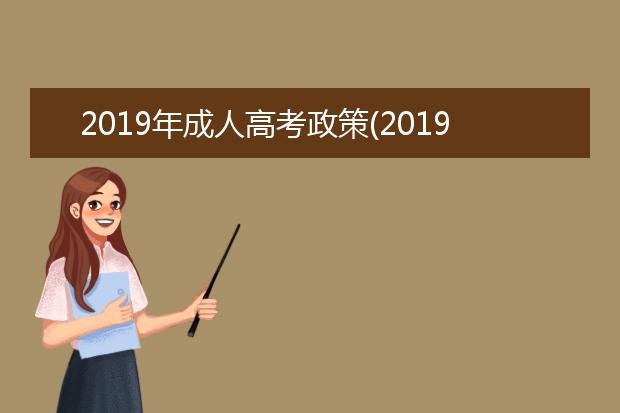 2019年成人高考政策(2019年成人高考政策有变化吗)