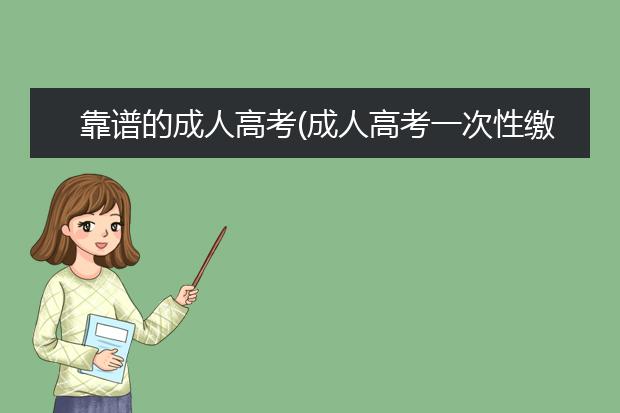 靠谱的成人高考(成人高考一次性缴费靠谱吗)