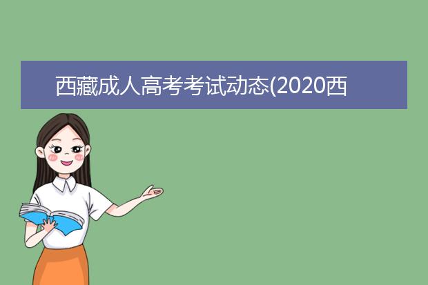 西藏成人高考考试动态(2020西藏成人高考成绩查询)