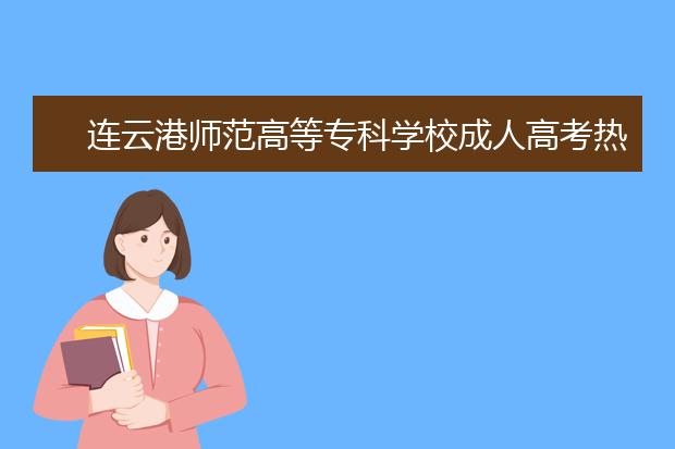 连云港师范高等专科学校成人高考热招专业