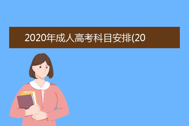 2020年成人高考科目安排(2020成人高考时间安排科目)