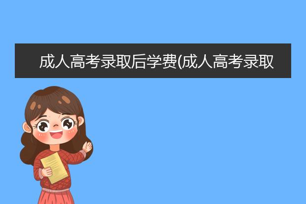 成人高考录取后学费(成人高考录取后学费每年多少)