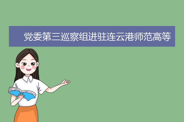 党委第三巡察组进驻连云港师范高等专科学校继续教育学院开展巡察工作