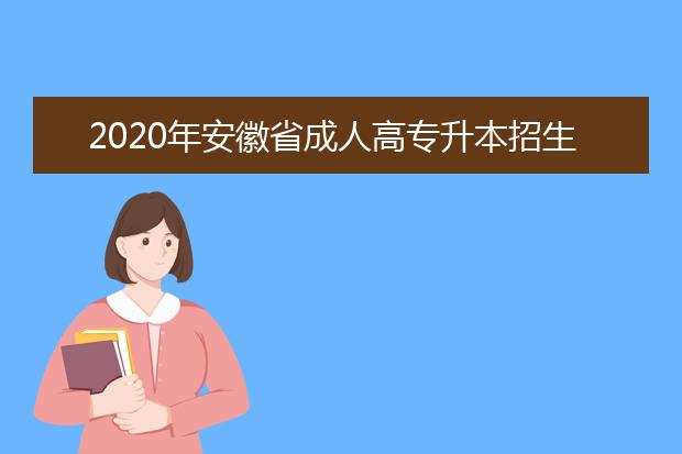 2020年安徽省成人高专升本招生考试报名须知