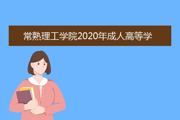 常熟理工学院2020年成人高等学历教育招生简章