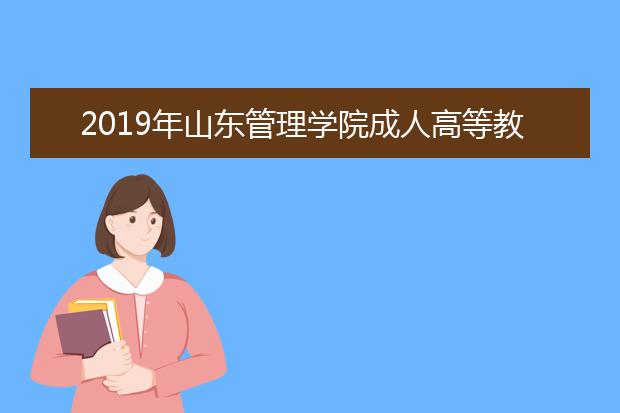 2019年山东管理学院成人高等教育招生简章