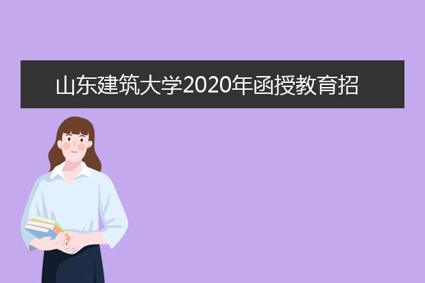 山东建筑大学2020年函授教育招生简章