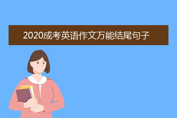2020成考英语作文万能结尾句子来了!