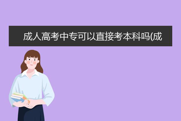 成人高考中专可以直接考本科吗(成人高考中专起点可以直接考本科吗)