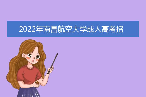 2022年南昌航空大学成人高考招生简章