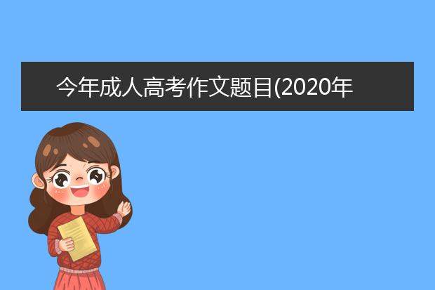 今年成人高考作文题目(2020年成人高考语文作文题目答案及解析)