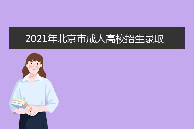 2021年北京市成人高校招生录取结果查询地址