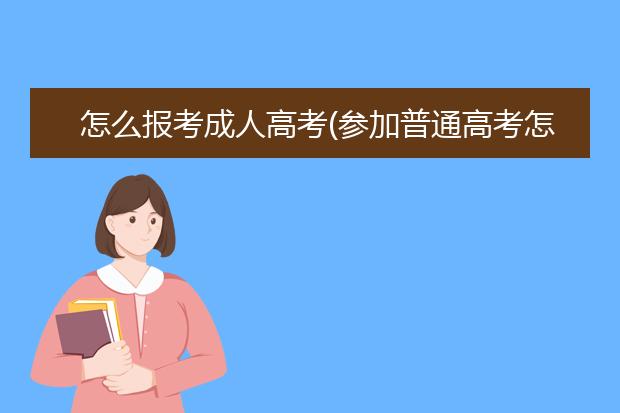 怎么报考成人高考(参加普通高考怎么报名)