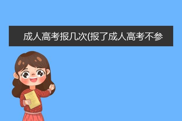 成人高考报几次(报了成人高考不参加考试有影响吗)