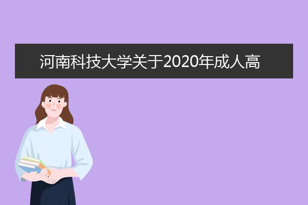 河南科技大学关于2020年成人高等教育招生录取的特别提醒