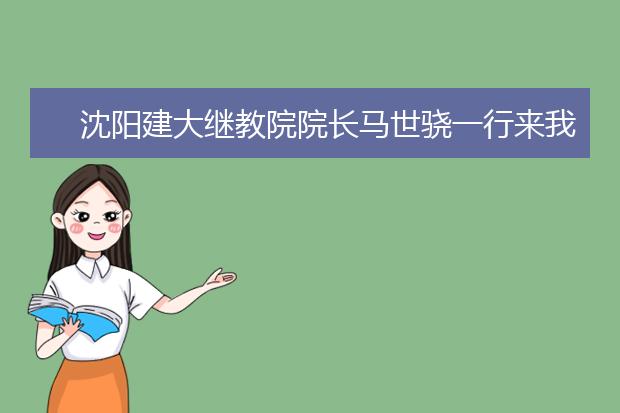 沈阳建大继教院院长马世骁一行来我院调研