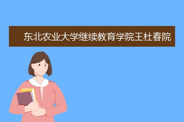 东北农业大学继续教育学院王杜春院长赴山西调研远程教育