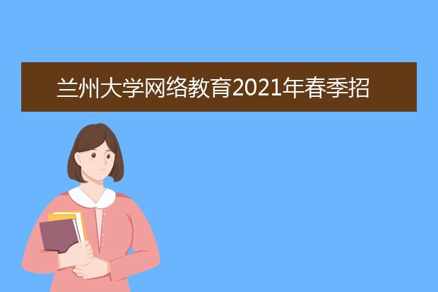 兰州大学网络教育2021年春季招生简章