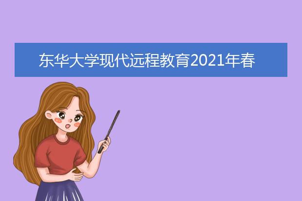 东华大学现代远程教育2021年春季招生简章
