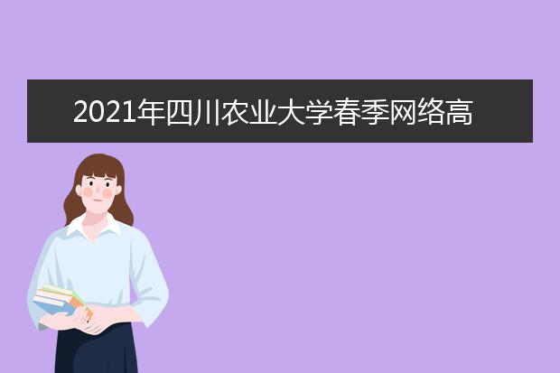2021年四川农业大学春季网络高等学历教育招生简章