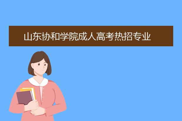 山东协和学院成人高考热招专业