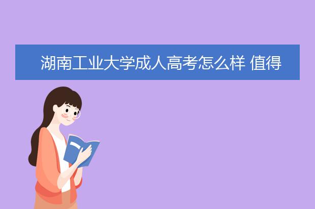湖南工业大学成人高考怎么样 值得报考吗