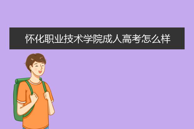 怀化职业技术学院成人高考怎么样 值得报考吗