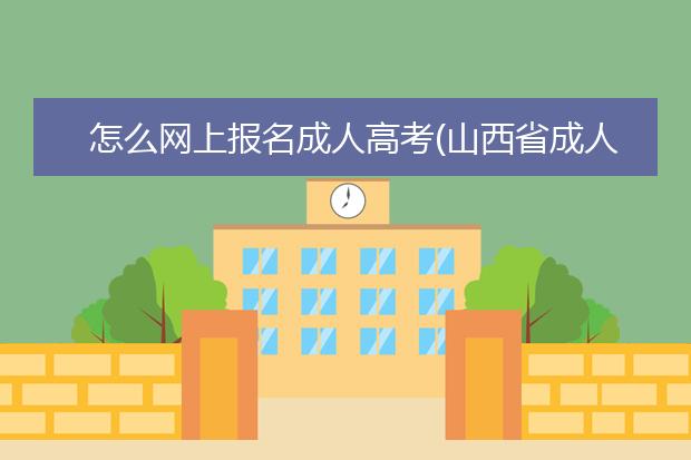 怎么网上报名成人高考(山西省成人高考招生网上报名系统)