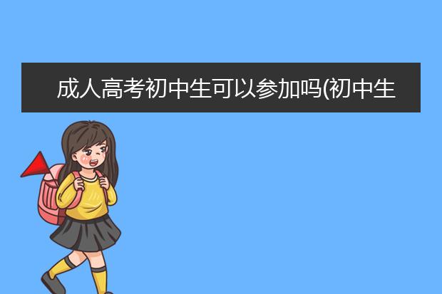 成人高考初中生可以参加吗(初中生如何参加成人高考)