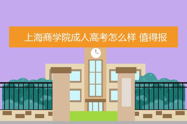 上海商学院成人高考怎么样 值得报考吗