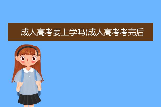 成人高考要上学吗(成人高考考完后还要上学吗)