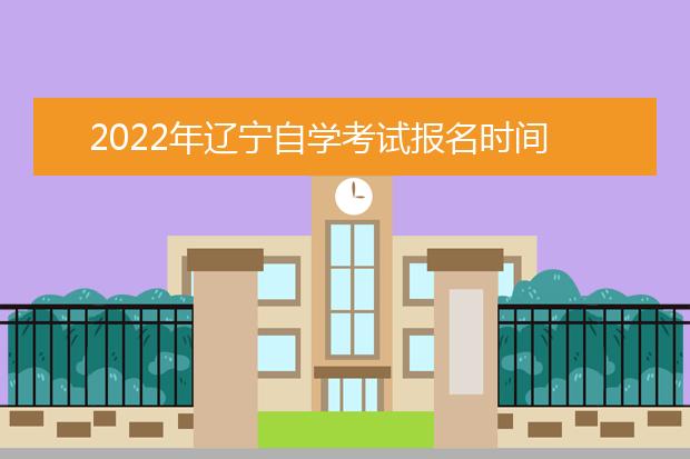 2022年辽宁自学考试报名时间 报名条件