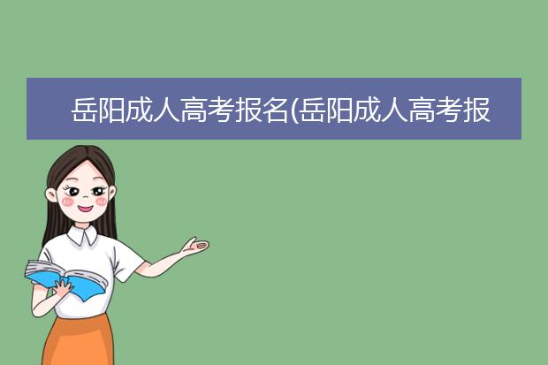 岳阳成人高考报名(岳阳成人高考报名确认学校)