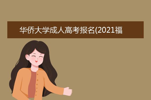 华侨大学成人高考报名(2021福建华侨大学成人高考)
