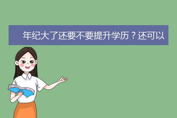 年纪大了还要不要提升学历？还可以参加考试吗