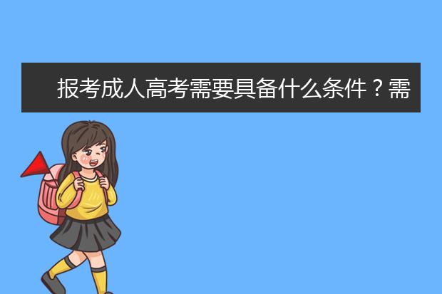 报考成人高考需要具备什么条件?需要准备什么材料?