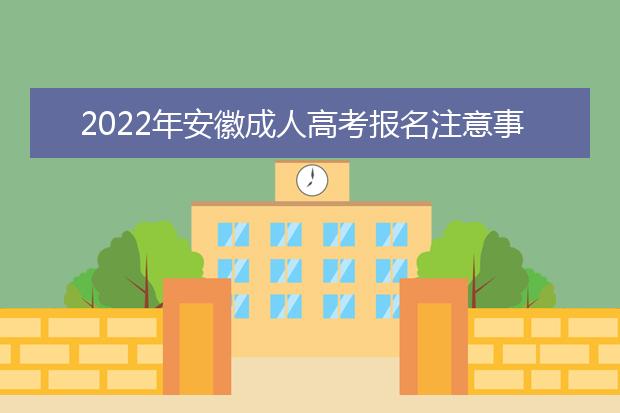 2022年安徽成人高考报名注意事项，报名时间是什么时候