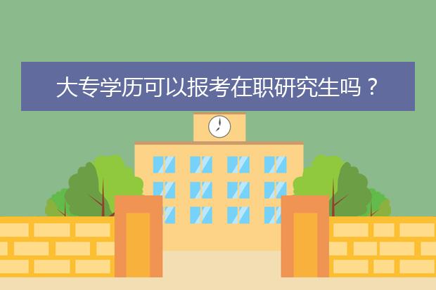 大专学历可以报考在职研究生吗?