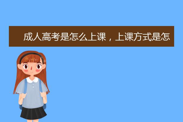 成人高考是怎么上课，上课方式是怎样的