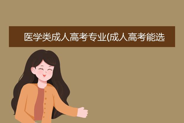 医学类成人高考专业(成人高考能选择医学类专业吗)