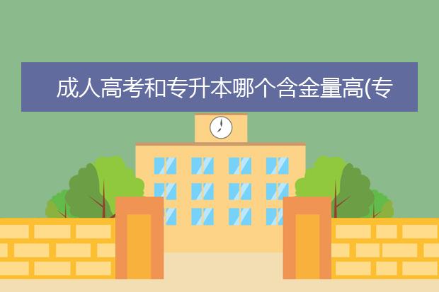 成人高考和专升本哪个含金量高(专升本和成考哪个含金量高)