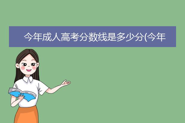 今年成人高考分数线是多少分(今年成人高考分数线是多少分录取)