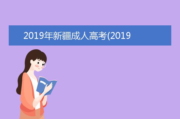 2019年新疆成人高考(2019年新疆成人高考录取查询)
