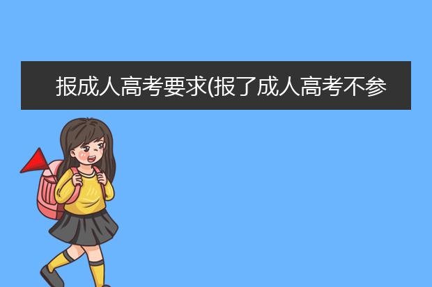 报成人高考要求(报了成人高考不参加考试有影响吗)