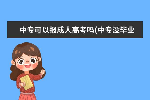 中专可以报成人高考吗(中专没毕业可以报成人高考吗)