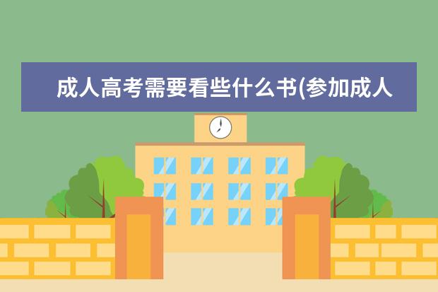 成人高考需要看些什么书(参加成人高考需要什么)