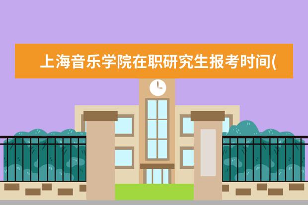 上海音乐学院在职研究生报考时间(2021年上海音乐学院在职研究生)